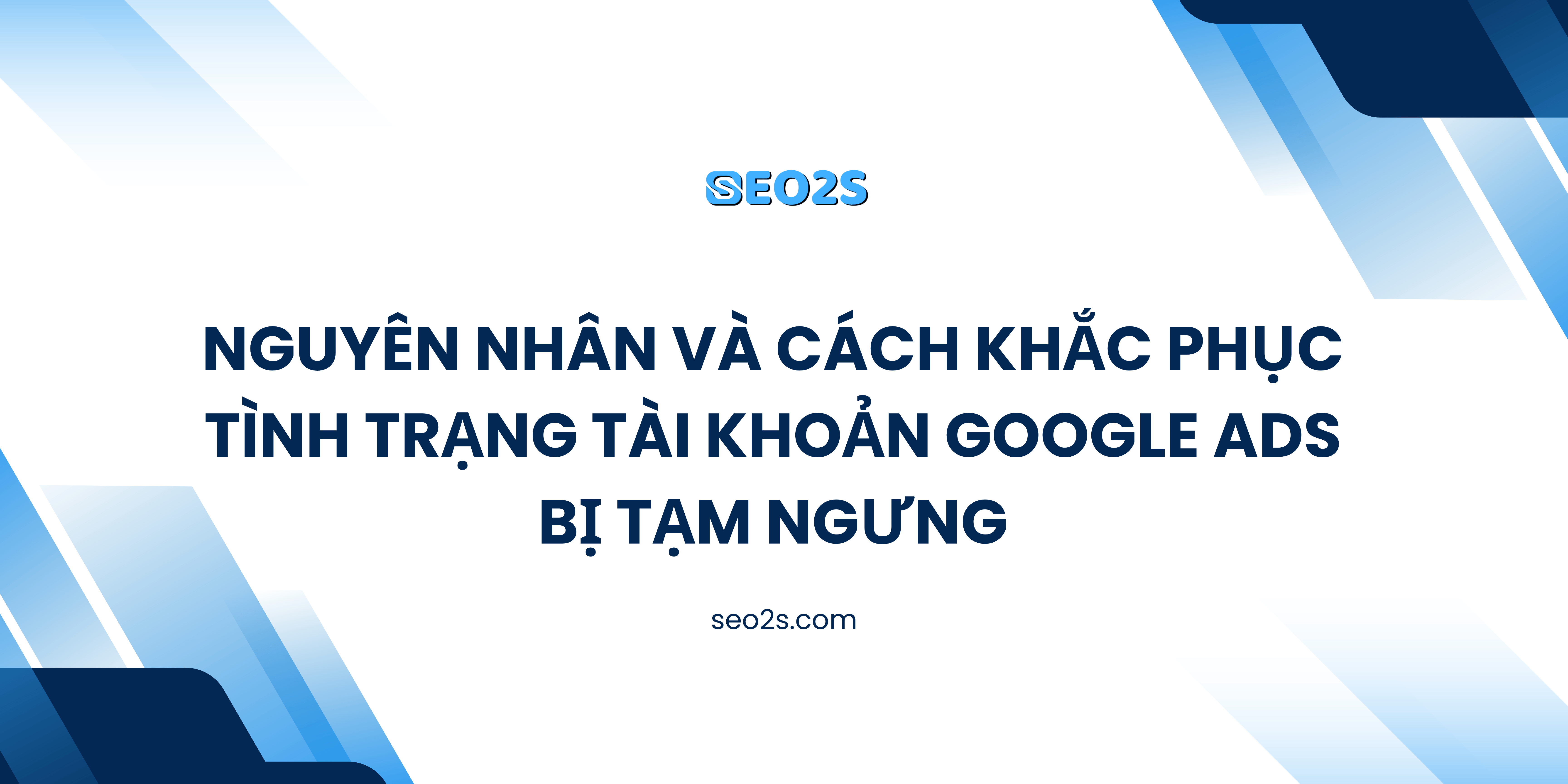 Nguyên nhân và cách khắc phục tình trạng tài khoản Google Ads bị tạm ngưng
